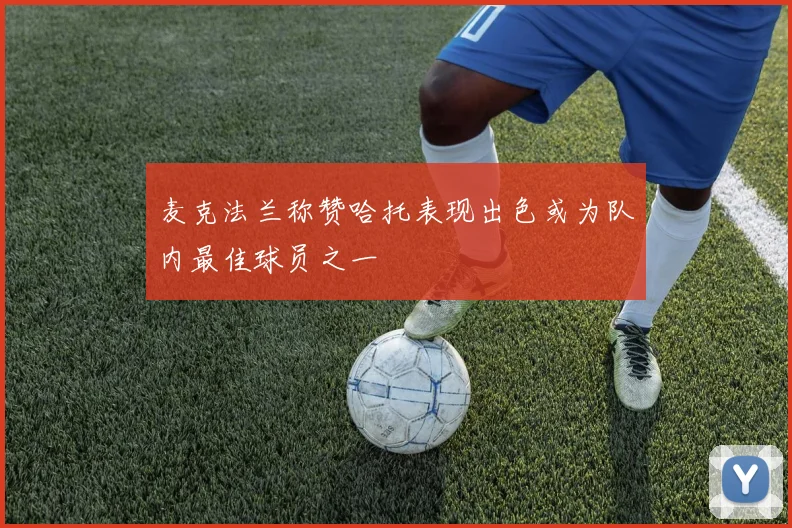 麦克法兰称赞哈托表现出色或为队内最佳球员之一