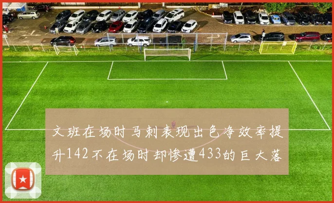 文班在场时马刺表现出色净效率提升142不在场时却惨遭433的巨大落差