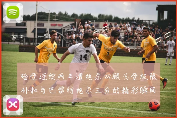 哈登连续两年遭绝杀回顾戈登极限补扣与巴雷特绝杀三分的精彩瞬间