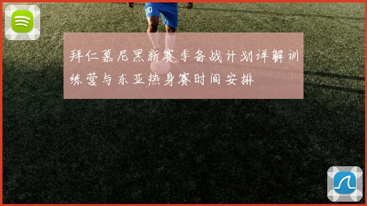 拜仁慕尼黑新赛季备战计划详解训练营与东亚热身赛时间安排