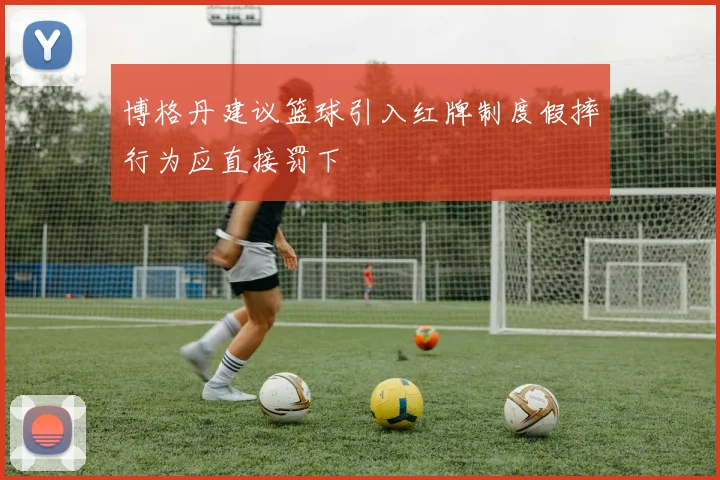 博格丹建议篮球引入红牌制度假摔行为应直接罚下