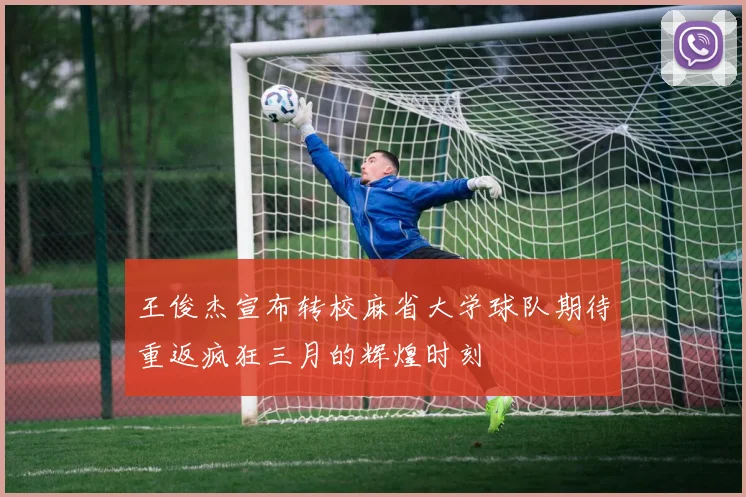 王俊杰宣布转校麻省大学球队期待重返疯狂三月的辉煌时刻