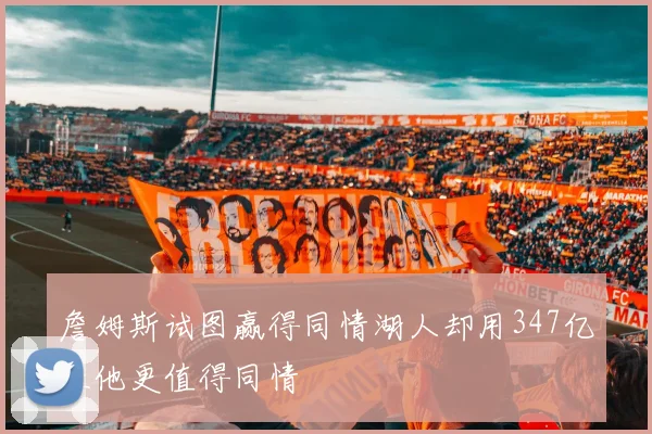 詹姆斯试图赢得同情湖人却用347亿让他更值得同情