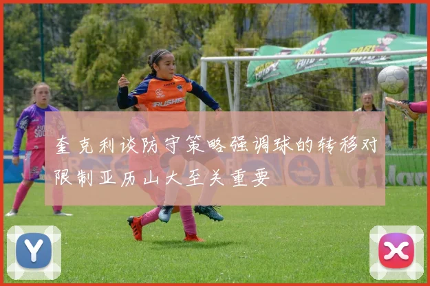 奎克利谈防守策略强调球的转移对限制亚历山大至关重要
