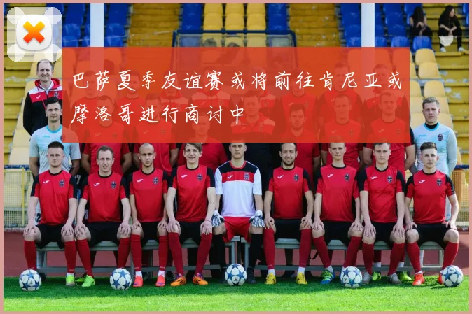 巴萨夏季友谊赛或将前往肯尼亚或摩洛哥进行商讨中